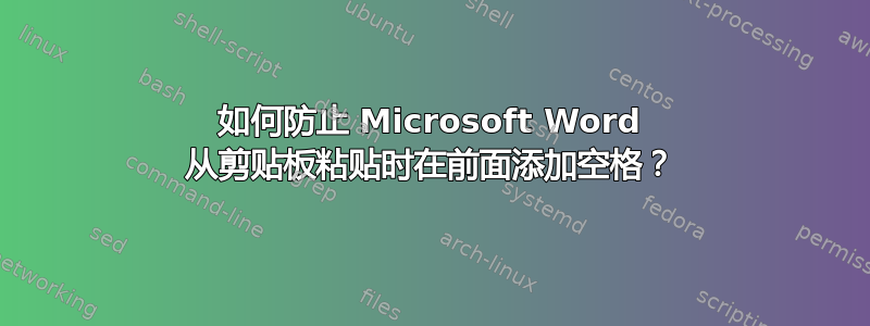 如何防止 Microsoft Word 从剪贴板粘贴时在前面添加空格？