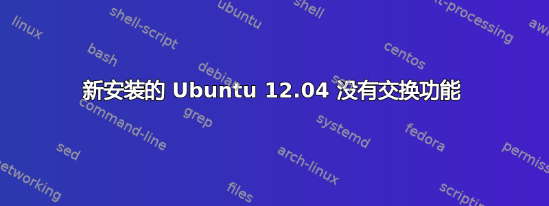 新安装的 Ubuntu 12.04 没有交换功能