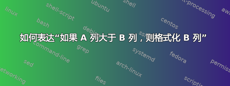 如何表达“如果 A 列大于 B 列，则格式化 B 列”