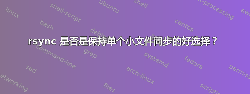 rsync 是否是保持单个小文件同步的好选择？