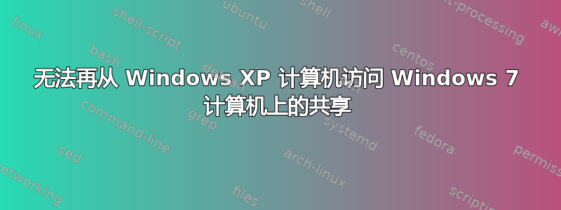 无法再从 Windows XP 计算机访问 Windows 7 计算机上的共享