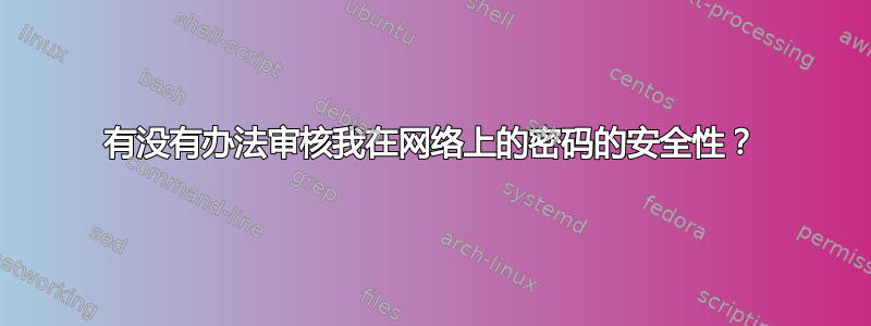 有没有办法审核我在网络上的密码的安全性？