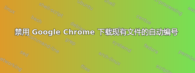 禁用 Google Chrome 下载现有文件的自动编号