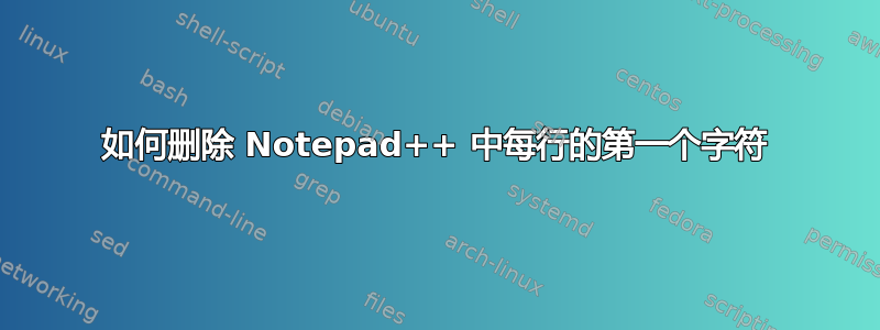 如何删除 Notepad++ 中每行的第一个字符