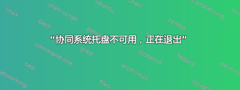 “协同系统托盘不可用，正在退出”