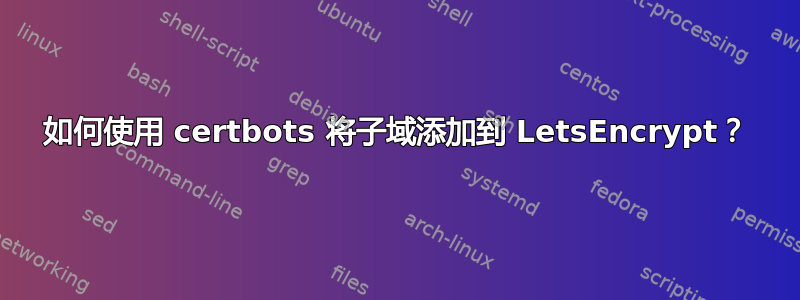 如何使用 certbots 将子域添加到 LetsEncrypt？