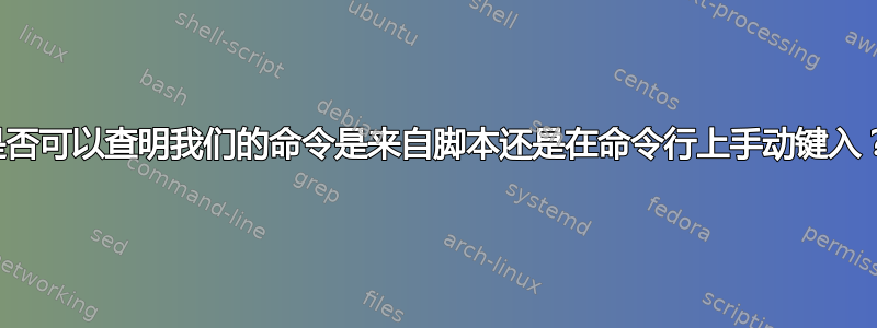 是否可以查明我们的命令是来自脚本还是在命令行上手动键入？