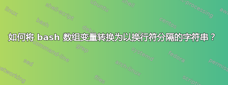 如何将 bash 数组变量转换为以换行符分隔的字符串？