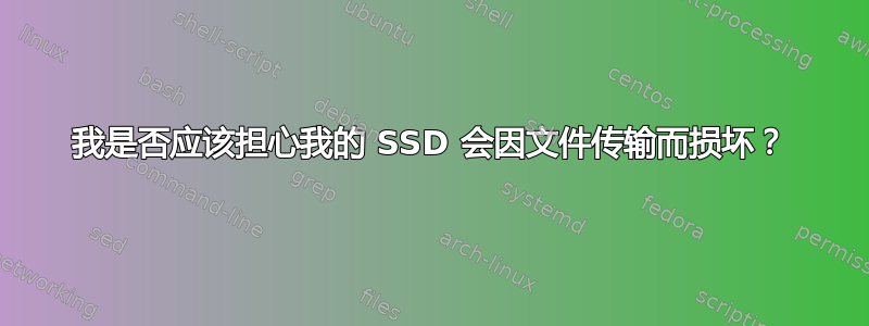 我是否应该担心我的 SSD 会因文件传输而损坏？