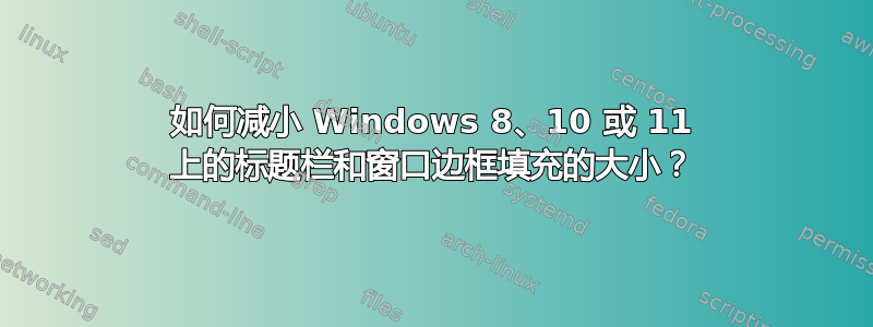 如何减小 Windows 8、10 或 11 上的标题栏和窗口边框填充的大小？