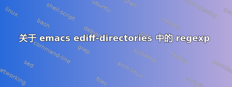 关于 emacs ediff-directories 中的 regexp