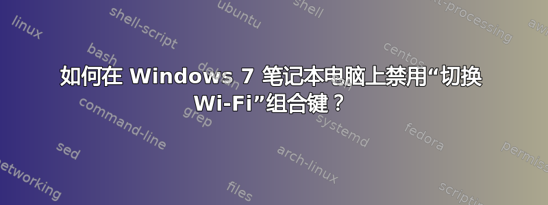 如何在 Windows 7 笔记本电脑上禁用“切换 Wi-Fi”组合键？