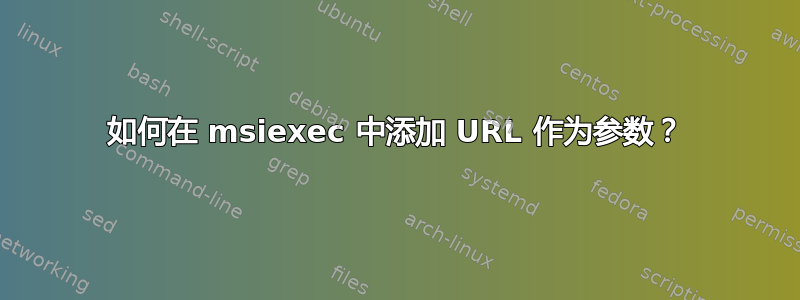 如何在 msiexec 中添加 URL 作为参数？