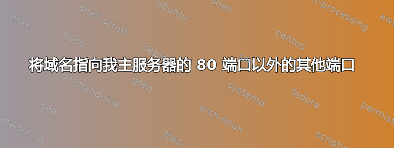 将域名指向我主服务器的 80 端口以外的其他端口 