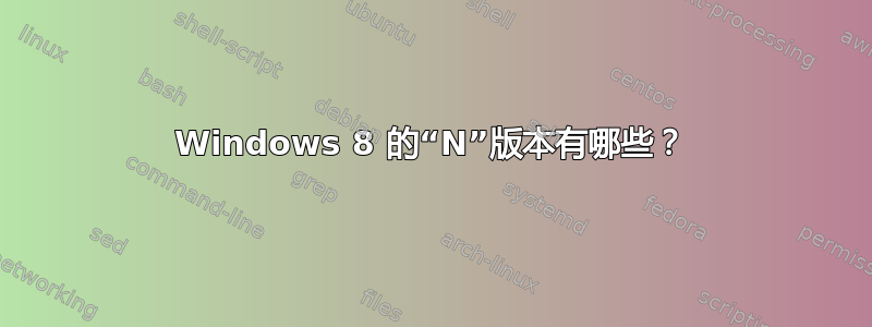 Windows 8 的“N”版本有哪些？