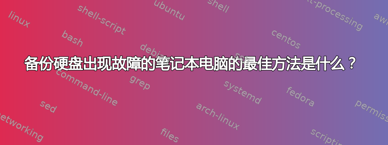 备份硬盘出现故障的笔记本电脑的最佳方法是什么？