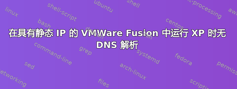 在具有静态 IP 的 VMWare Fusion 中运行 XP 时无 DNS 解析