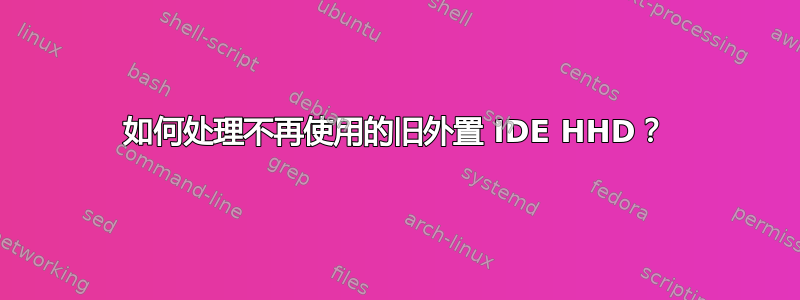 如何处理不再使用的旧外置 IDE HHD？