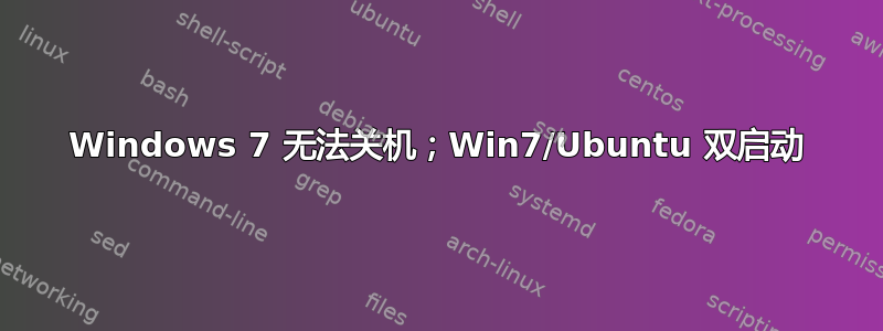 Windows 7 无法关机；Win7/Ubuntu 双启动