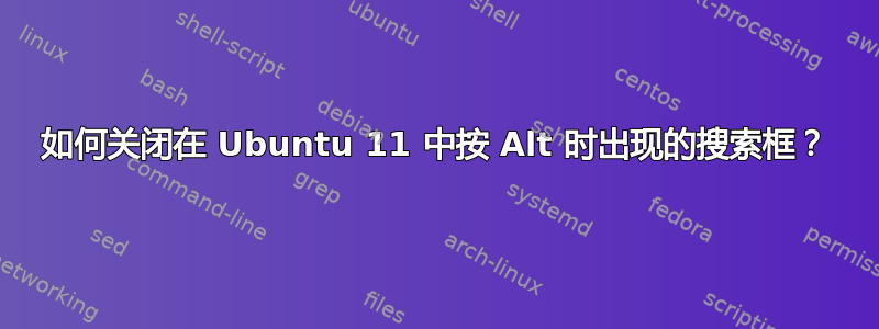 如何关闭在 Ubuntu 11 中按 Alt 时出现的搜索框？