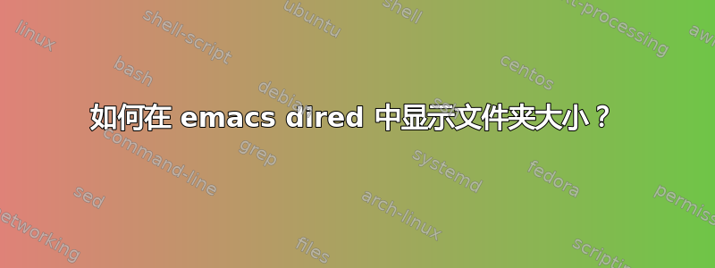 如何在 emacs dired 中显示文件夹大小？