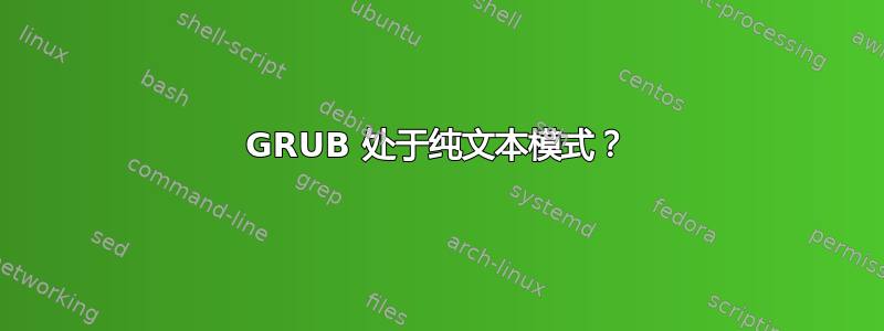 GRUB 处于纯文本模式？