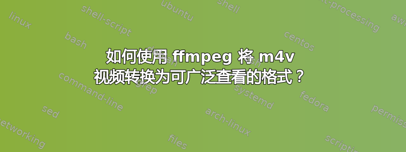 如何使用 ffmpeg 将 m4v 视频转换为可广泛查看的格式？