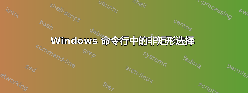 Windows 命令行中的非矩形选择