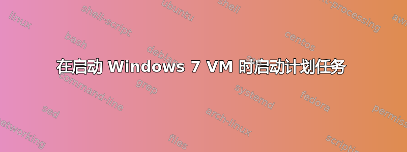 在启动 Windows 7 VM 时启动计划任务