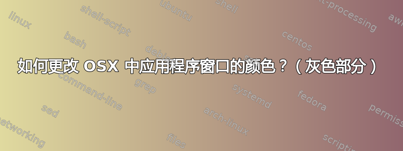 如何更改 OSX 中应用程序窗口的颜色？（灰色部分）