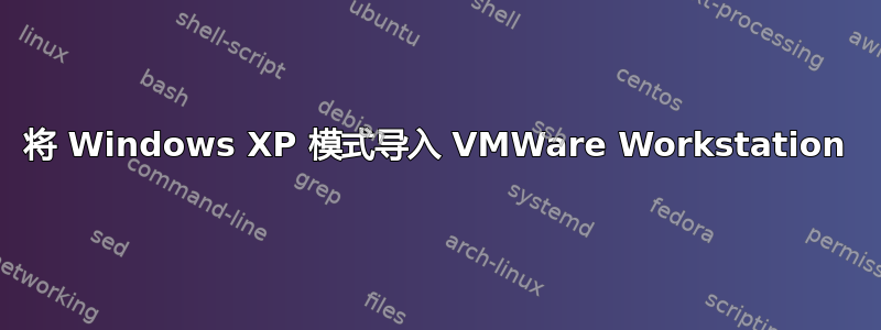 将 Windows XP 模式导入 VMWare Workstation