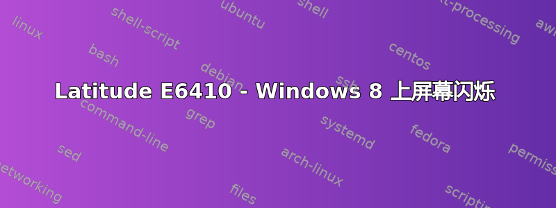 Latitude E6410 - Windows 8 上屏幕闪烁