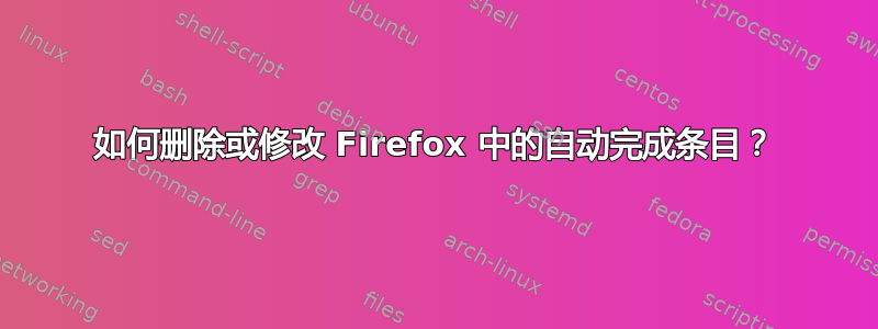 如何删除或修改 Firefox 中的自动完成条目？