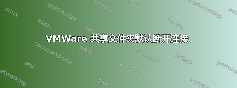 VMWare 共享文件夹默认断开连接