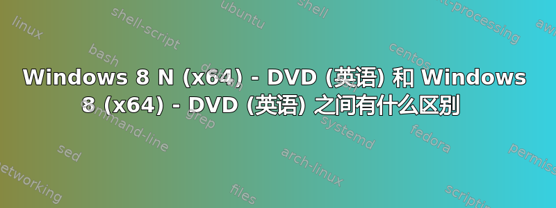 Windows 8 N (x64) - DVD (英语) 和 Windows 8 (x64) - DVD (英语) 之间有什么区别 