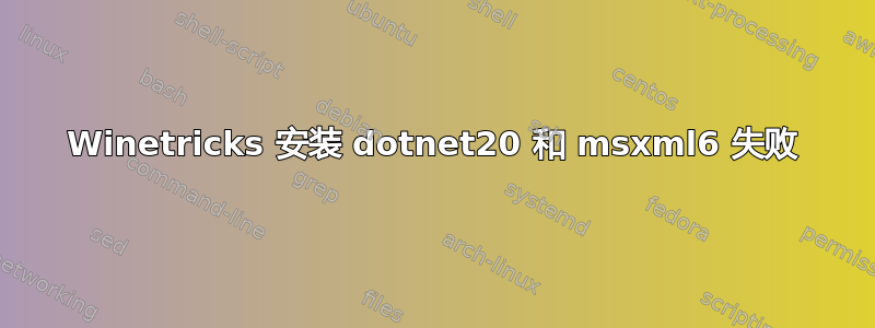 Winetricks 安装 dotnet20 和 msxml6 失败