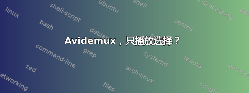 Avidemux，只播放选择？