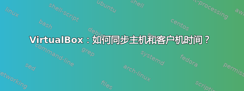 VirtualBox：如何同步主机和客户机时间？