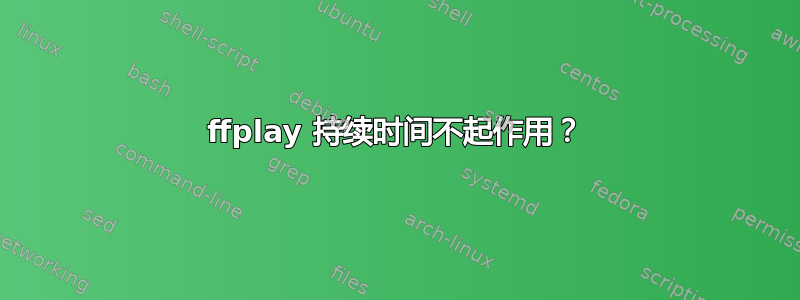 ffplay 持续时间不起作用？