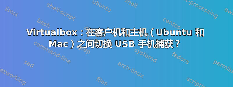 Virtualbox：在客户机和主机（Ubuntu 和 Mac）之间切换 USB 手机捕获？