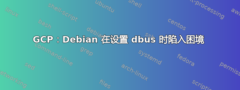 GCP：Debian 在设置 dbus 时陷入困境