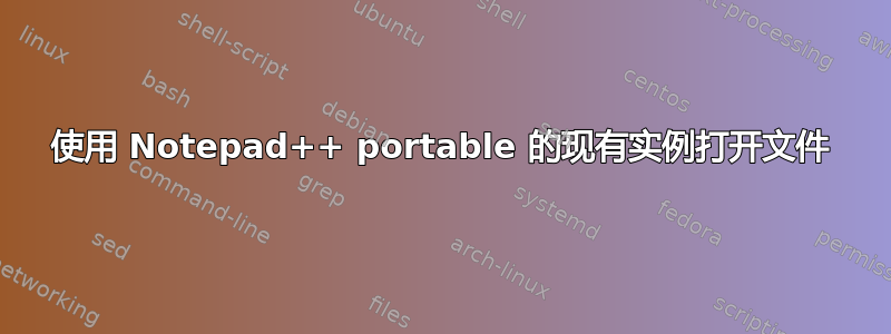 使用 Notepad++ portable 的现有实例打开文件