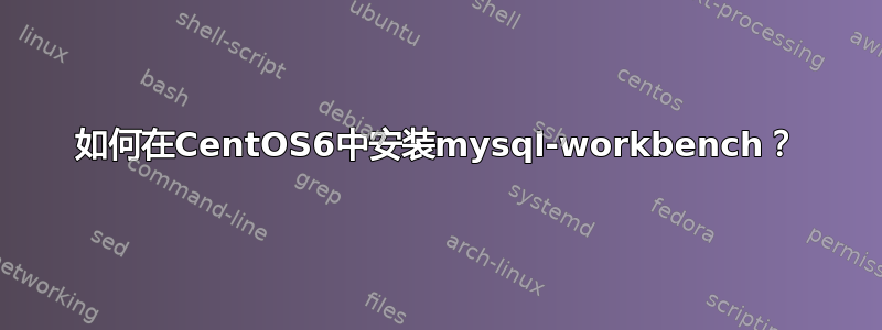 如何在CentOS6中安装mysql-workbench？