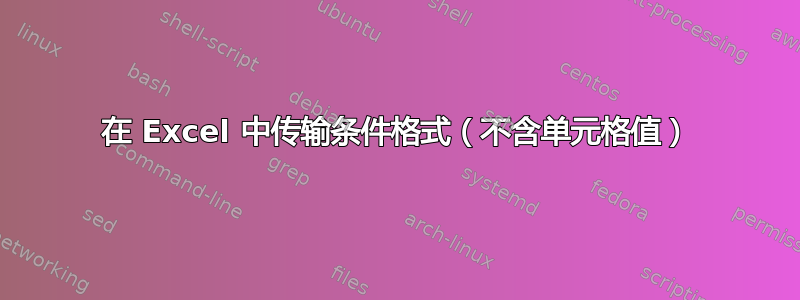 在 Excel 中传输条件格式（不含单元格值）