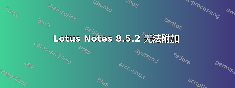 Lotus Notes 8.5.2 无法附加