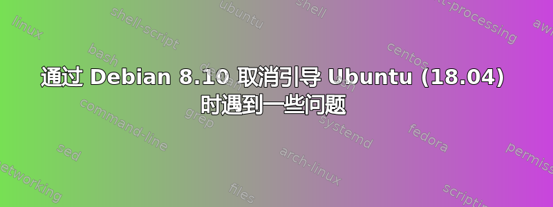 通过 Debian 8.10 取消引导 Ubuntu (18.04) 时遇到一些问题