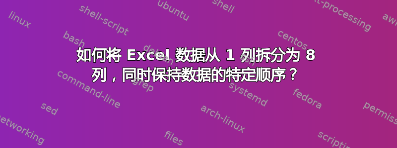 如何将 Excel 数据从 1 列拆分为 8 列，同时保持数据的特定顺序？