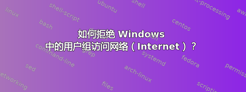 如何拒绝 Windows 中的用户组访问网络（Internet）？