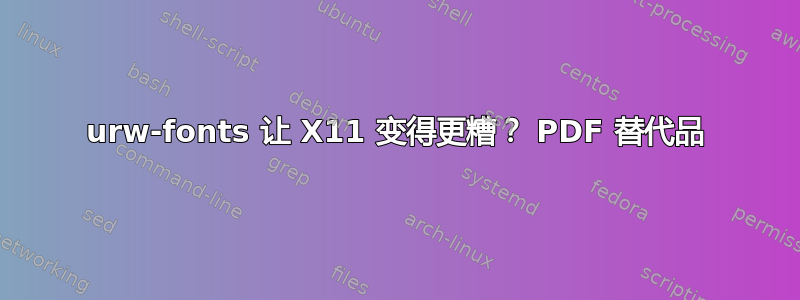 urw-fonts 让 X11 变得更糟？ PDF 替代品