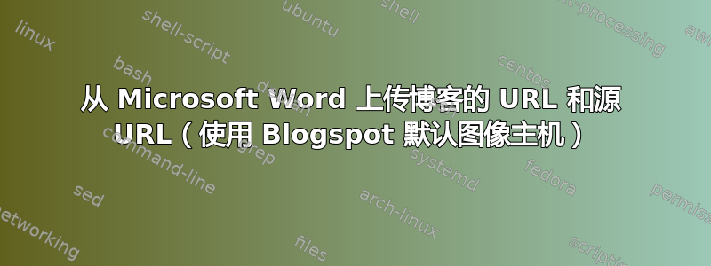 从 Microsoft Word 上传博客的 URL 和源 URL（使用 Blogspot 默认图像主机）